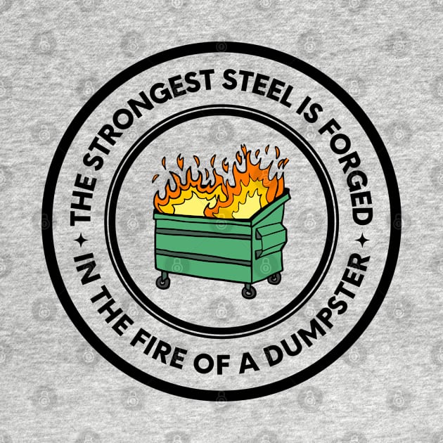 The Strongest Steel is Forged in the Fire of a Dumpster by oneduystore